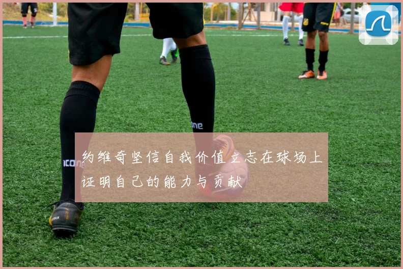 约维奇坚信自我价值立志在球场上证明自己的能力与贡献