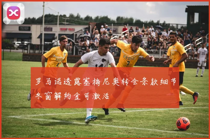 罗马诺透露塞梅尼奥转会条款细节冬窗解约金可激活