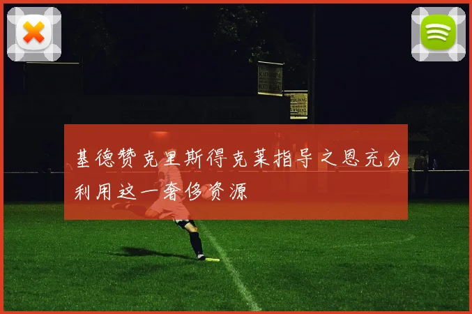 基德赞克里斯得克莱指导之恩充分利用这一奢侈资源