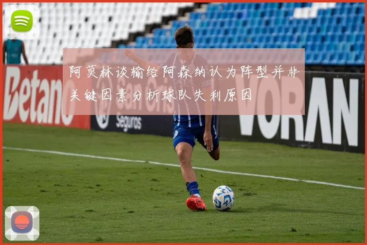 阿莫林谈输给阿森纳认为阵型并非关键因素分析球队失利原因
