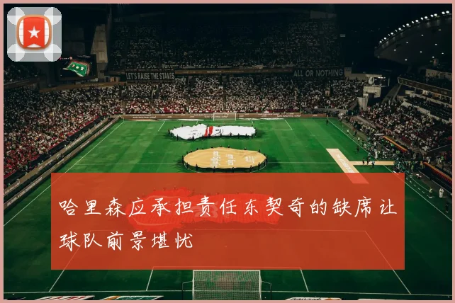 哈里森应承担责任东契奇的缺席让球队前景堪忧