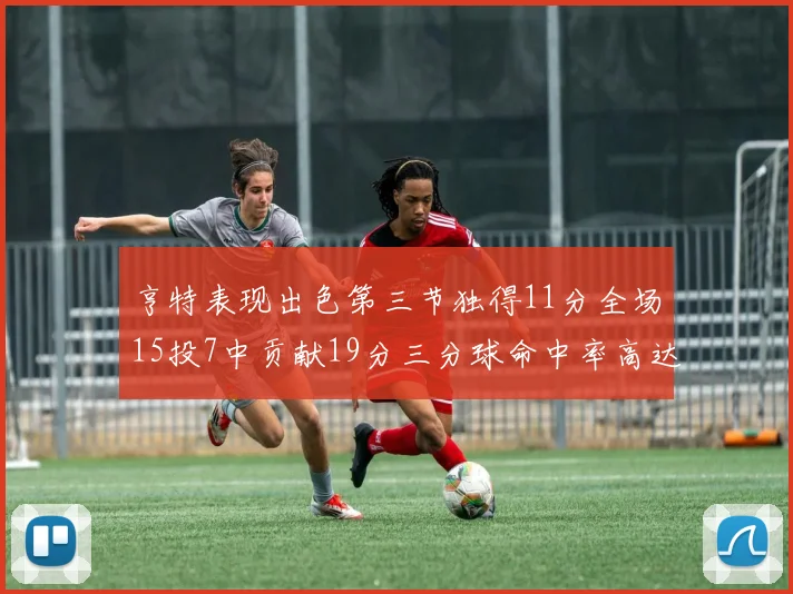 亨特表现出色第三节独得11分全场15投7中贡献19分三分球命中率高达375