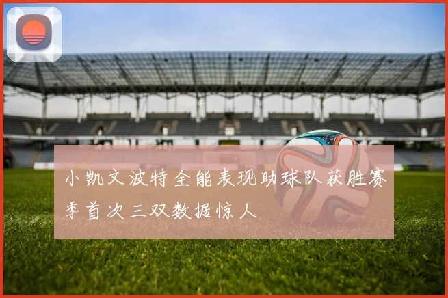 小凯文波特全能表现助球队获胜赛季首次三双数据惊人