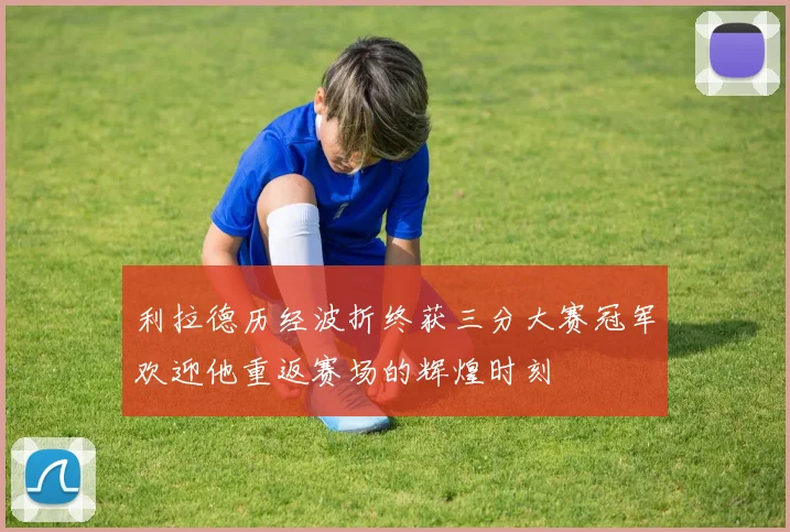 利拉德历经波折终获三分大赛冠军欢迎他重返赛场的辉煌时刻