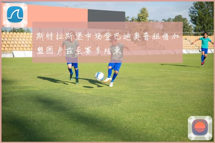 斯特拉斯堡中场登巴迪奥普租借加盟图卢兹至赛季结束