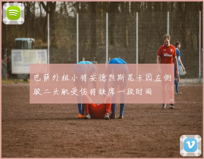 巴萨外租小将安德烈斯昆卡因左侧股二头肌受伤将缺席一段时间