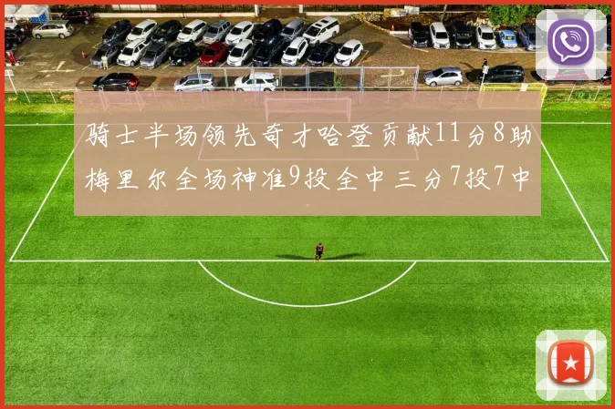 骑士半场领先奇才哈登贡献11分8助梅里尔全场神准9投全中三分7投7中
