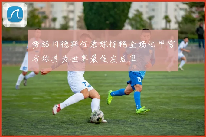 努诺门德斯任意球惊艳全场法甲官方称其为世界最佳左后卫