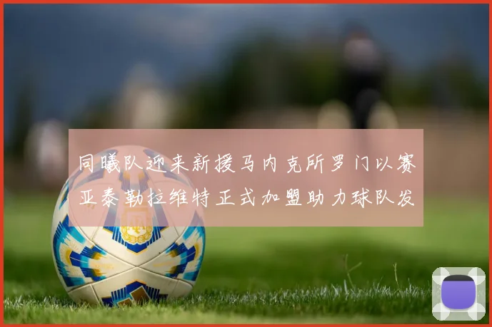 同曦队迎来新援马内克所罗门以赛亚泰勒拉维特正式加盟助力球队发展