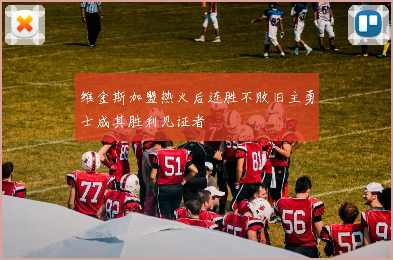 维金斯加盟热火后连胜不败旧主勇士成其胜利见证者