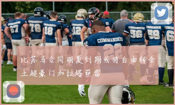 比苏马合同明夏到期或将自由转会土超豪门加拉塔萨雷
