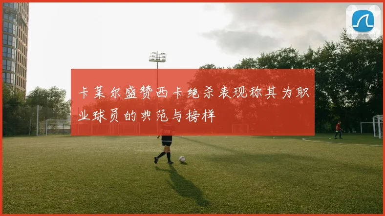 卡莱尔盛赞西卡绝杀表现称其为职业球员的典范与榜样