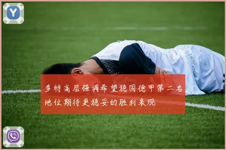 多特高层强调希望稳固德甲第二名地位期待更稳妥的胜利表现