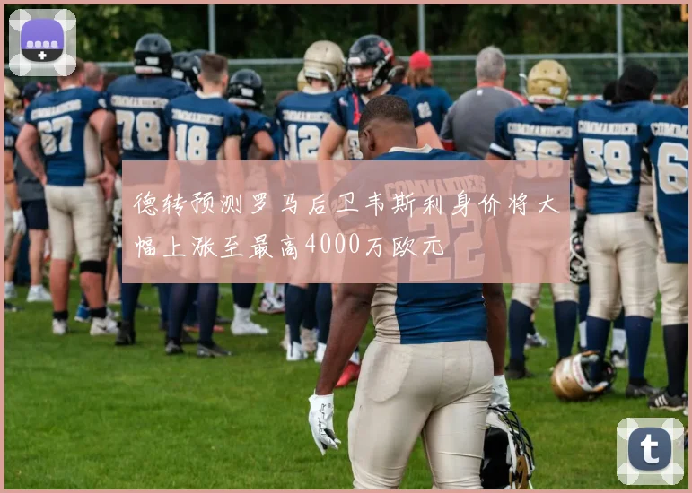 德转预测罗马后卫韦斯利身价将大幅上涨至最高4000万欧元
