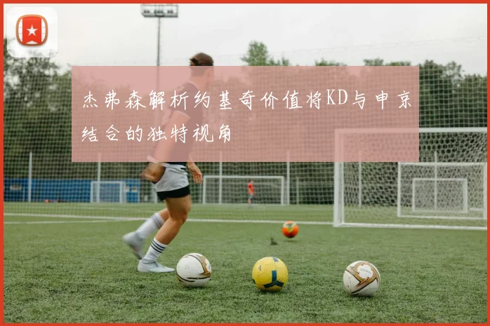 杰弗森解析约基奇价值将KD与申京结合的独特视角