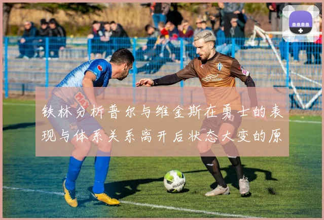 铁林分析普尔与维金斯在勇士的表现与体系关系离开后状态大变的原因