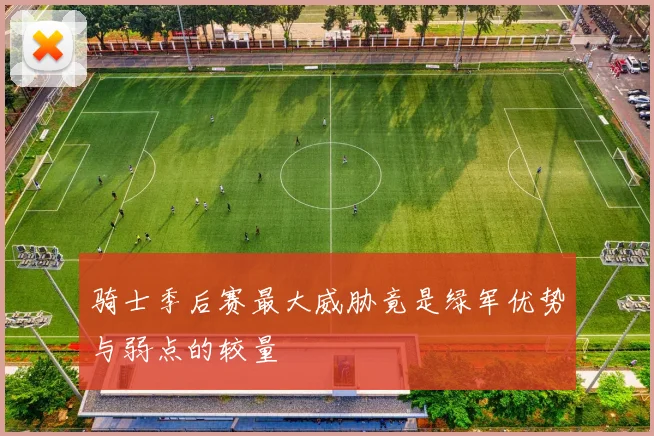 骑士季后赛最大威胁竟是绿军优势与弱点的较量