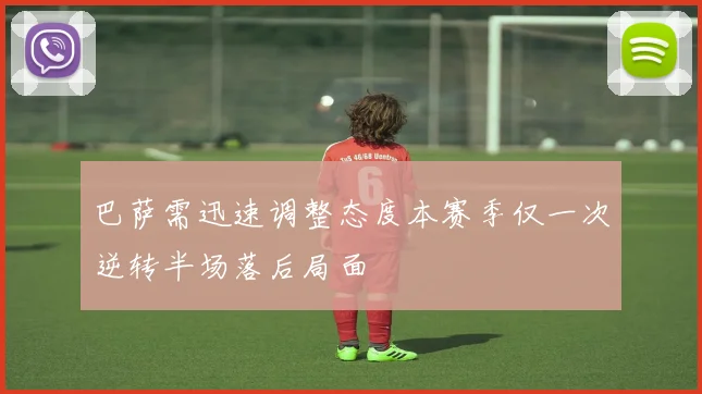巴萨需迅速调整态度本赛季仅一次逆转半场落后局面